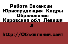 Работа Вакансии - Юриспруденция, Кадры, Образование. Кировская обл.,Леваши д.